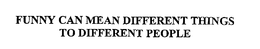 FUNNY CAN MEAN DIFFERENT THINGS TO DIFFERENT PEOPLE trademark