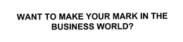 WANT TO MAKE YOUR MARK IN THE BUSINESS WORLD? trademark