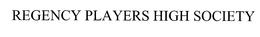 REGENCY PLAYERS HIGH SOCIETY trademark