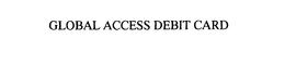 GLOBAL ACCESS DEBIT CARD trademark