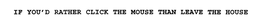 IF YOU'D RATHER CLICK THE MOUSE THAN LEAVE THE HOUSE trademark