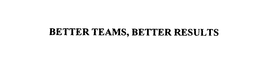 BETTER TEAMS. BETTER RESULTS. trademark
