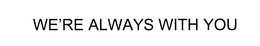 WE'RE ALWAYS WITH YOU trademark