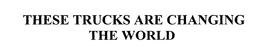 THESE TRUCKS ARE CHANGING THE WORLD trademark