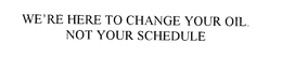 WE'RE HERE TO CHANGE YOUR OIL.  NOT YOUR SCHEDULE trademark