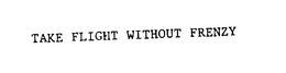 TAKE FLIGHT WITHOUT FRENZY trademark