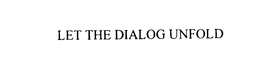 LET THE DIALOG UNFOLD trademark