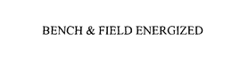BENCH & FIELD ENERGIZED trademark