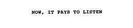 NOW, IT PAYS TO LISTEN trademark
