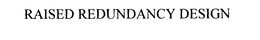 RAISED REDUNDANCY DESIGN trademark
