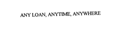ANY LOAN, ANYTIME, ANYWHERE trademark