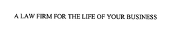 A LAW FIRM FOR THE LIFE OF YOUR BUSINESS trademark