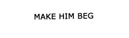 MAKE HIM BEG trademark