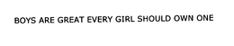 BOYS ARE GREAT EVERY GIRL SHOULD OWN ONE trademark