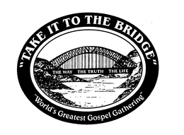 "TAKE IT TO THE BRIDGE" "WORLD'S GREATEST GOSPEL GATHERING" THE WAY THE TRUTH THE LIFE trademark