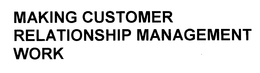 MAKING CUSTOMER RELATIONSHIP MANAGEMENT WORK trademark