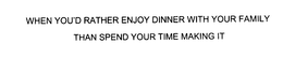WHEN YOU'D RATHER ENJOY DINNER WITH YOUR FAMILY THAN SPEND YOUR TIME MAKING IT trademark