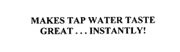 MAKES TAP WATER TASTE GREAT... INSTANTLY! trademark