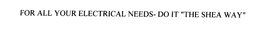 FOR ALL YOUR ELECTRICAL NEEDS DO IT "THE SHEA WAY" trademark