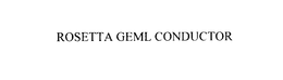 ROSETTA GEML CONDUCTOR trademark