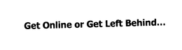 GET ONLINE OR GET LEFT BEHIND... trademark