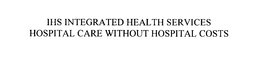 IHS INTEGRATED HEALTH SERVICES HOSPITAL CARE WITHOUT HOSPITAL COSTS trademark