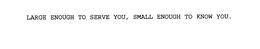 LARGE ENOUGH TO SERVE YOU, SMALL ENOUGH TO KNOW YOU. trademark