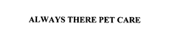ALWAYS THERE PET CARE trademark