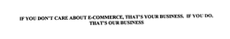 IF YOU DON'T CARE ABOUT ECOMMERCE, THATS YOUR BUSINESS.  IF YOU DO, THATS OUR BUSINESS trademark