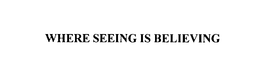 WHERE SEEING IS BELIEVING trademark