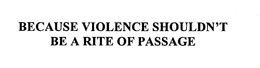 BECAUSE VIOLENCE SHOULDN'T BE A RITE OF PASSAGE trademark