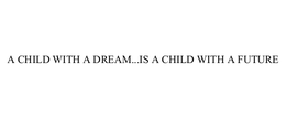 A CHILD WITH A DREAM...IS A CHILD WITH A FUTURE trademark