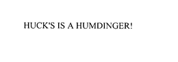 HUCK'S IS A HUMDINGER! trademark
