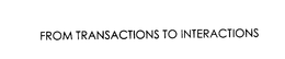 FROM TRANSACTIONS TO INTERACTIONS trademark