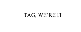 TAG, WE'RE IT trademark