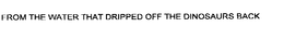 FROM THE WATER THAT DRIPPED OFF THE DINOSAURS BACK trademark