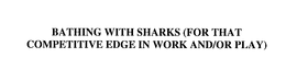 BATHING WITH SHARKS (FOR THAT COMPETITIVE EDGE IN WORK AND/OR PLAY) trademark