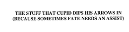 THE STUFF THAT CUPID DIPS HIS ARROWS IN(BECAUSE SOMETIMES FATE NEEDS AN ASSIST) trademark