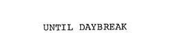 UNTIL DAYBREAK trademark