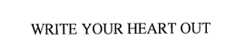 WRITE YOUR HEART OUT trademark