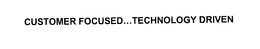 CUSTOMER FOCUSED...TECHNOLOGY DRIVEN trademark