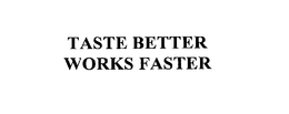 TASTE BETTER WORKS FASTER trademark