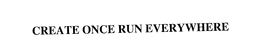 CREATE ONCE RUN EVERYWHERE trademark