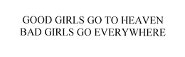 GOOD GIRLS GO TO HEAVEN BAD GIRLS GO EVERYWHERE trademark