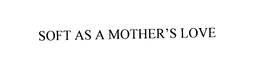 SOFT AS A MOTHER'S LOVE trademark