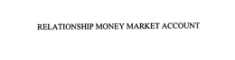 RELATIONSHIP MONEY MARKET ACCOUNT trademark