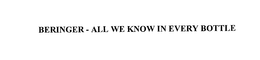 BERINGER- ALL WE KNOW IN EVERY BOTTLE trademark