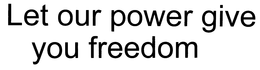 LET OUR POWER GIVE YOU FREEDOM trademark