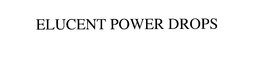 ELUCENT POWER DROPS trademark