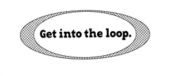 GET INTO THE LOOP. trademark